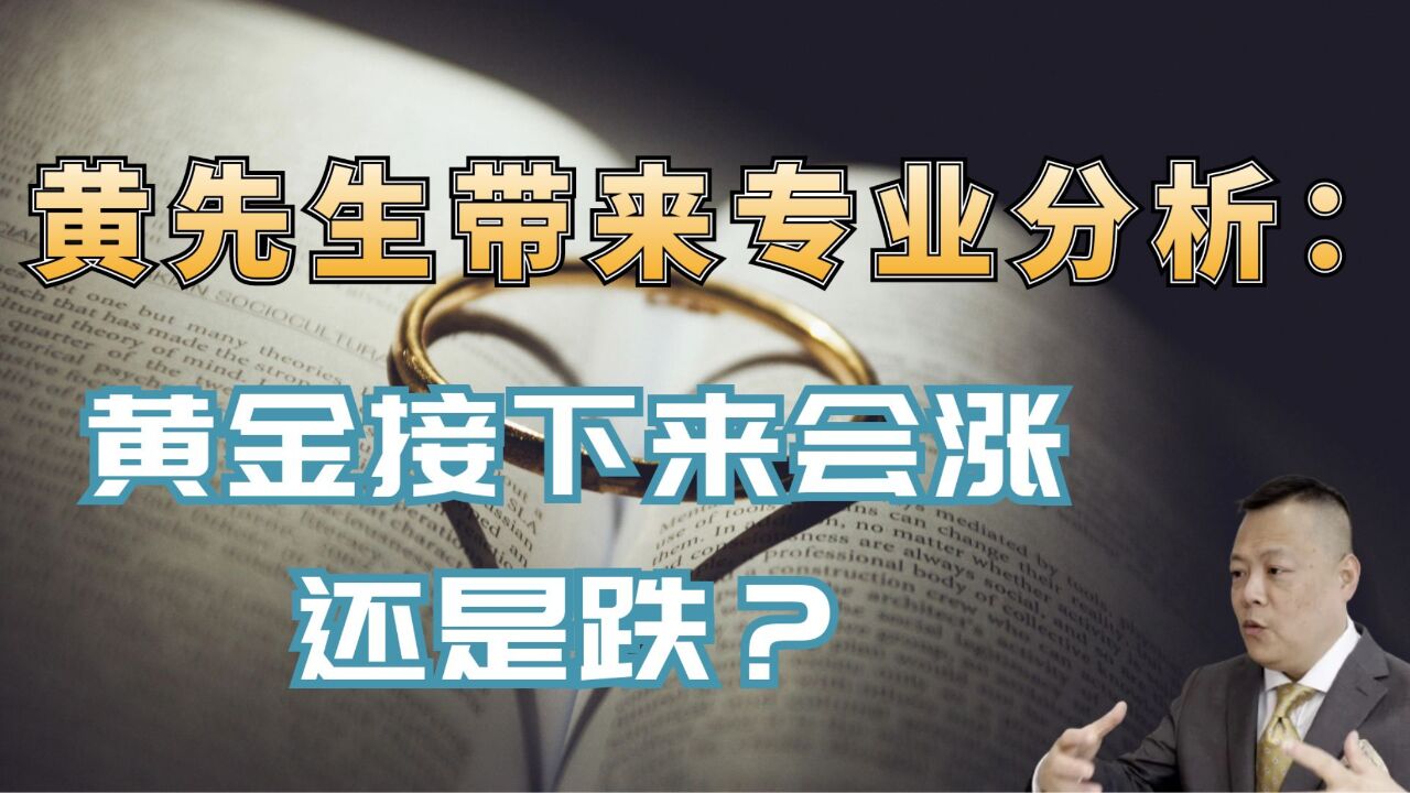 黄先生带来专业分析:黄金接下来会涨还是跌?