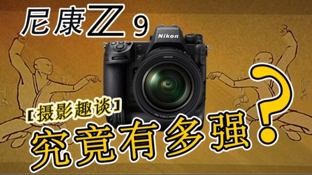 【摄影趣谈】Z9究竟有多强?尼康何时再登巅峰?你等到了!#尼康Z 9#【少林足球】(戏说)