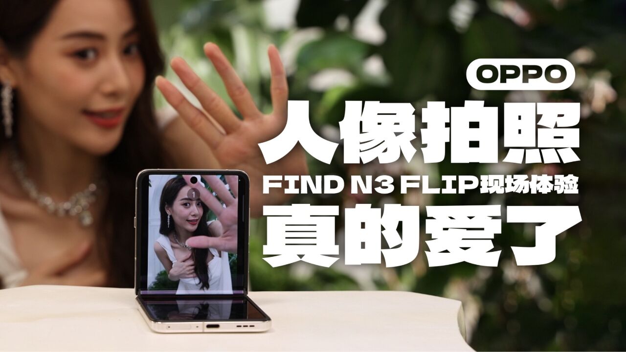 OPPO Find N3 Flip现场体验 —— 这人像拍照真的爱了!