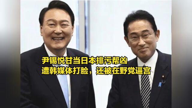 尹锡悦甘当日本排污帮凶,遭韩国媒体打脸,还被在野党人逼宫