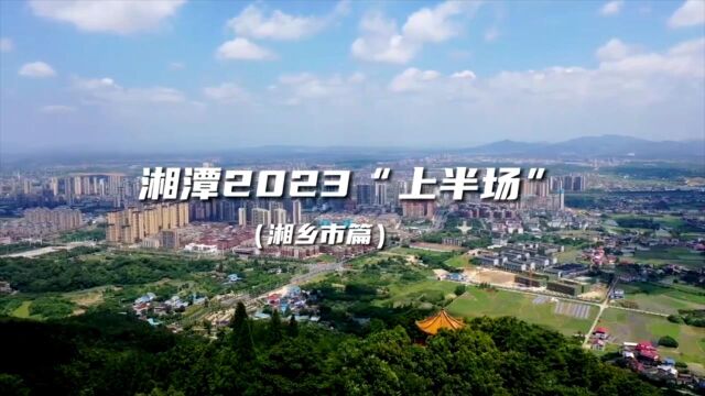 2023年“上半场”丨湘乡市:狠抓项目年 全力拼经济 激发县域经济发展新动能