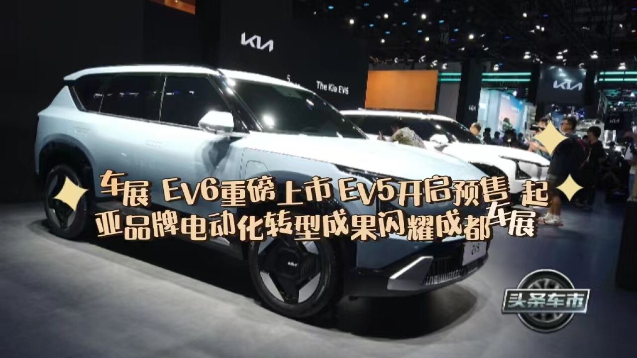 车展| EV6上市 EV5开启预售 起亚大秀硬核科技实力