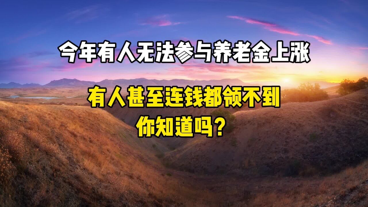 今年有人无法参与养老金上涨,有人甚至连钱都领不到,你知道吗?