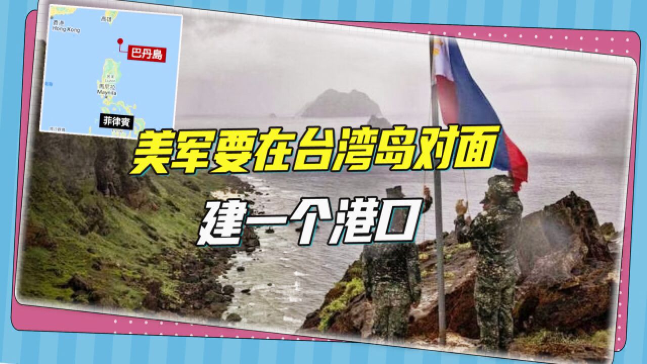 美军要在菲律宾建港口,紧挨巴士海峡,目光北瞄中国台湾