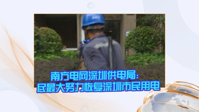 南方电网深圳供电局:尽最大努力恢复深圳市民用电