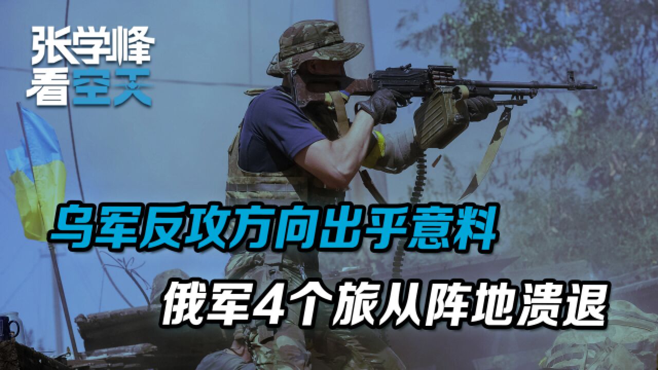 乌军反攻方向出乎意料,俄军4个旅从阵地溃退,战场局势急转直下