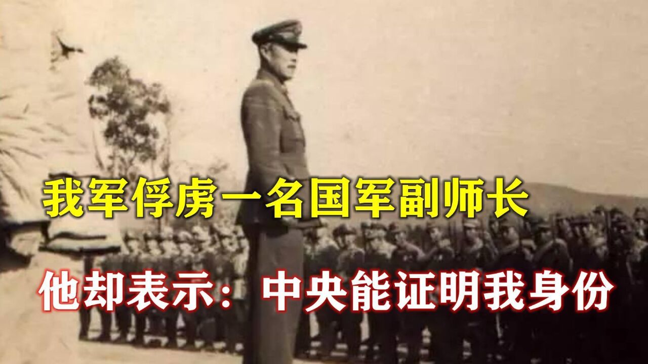 1949年,我军俘虏一名国军副师长,他却表示:中央能证明我身份