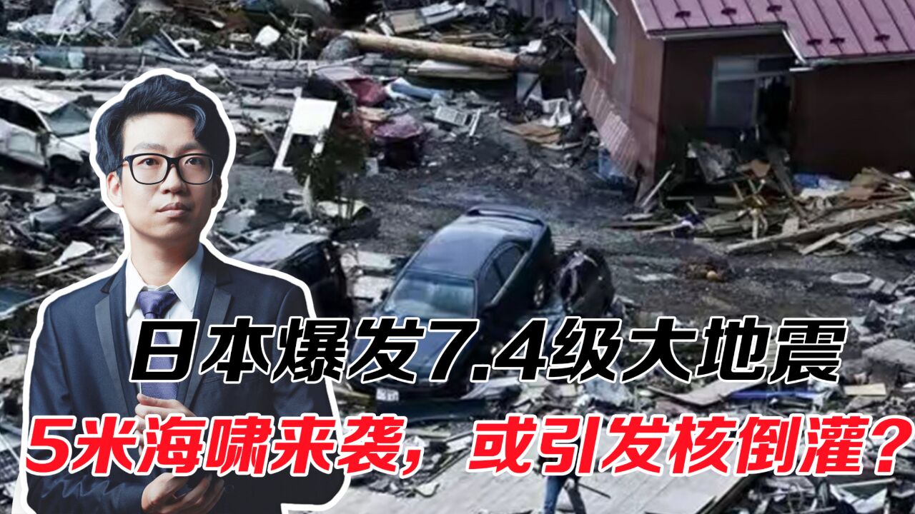 日本爆发7.4级大地震,5米海啸来袭,或引发核倒灌?