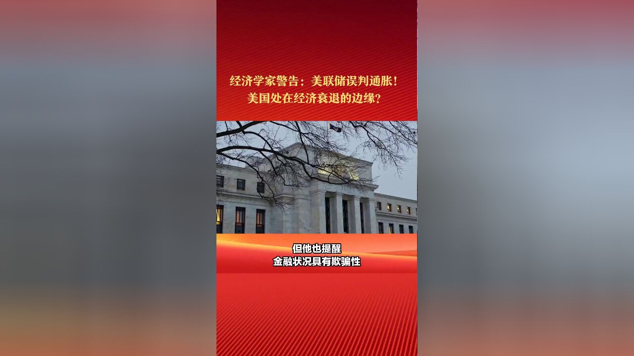 经济学家警告:美联储误判通胀!美国处在经济衰退的边缘?