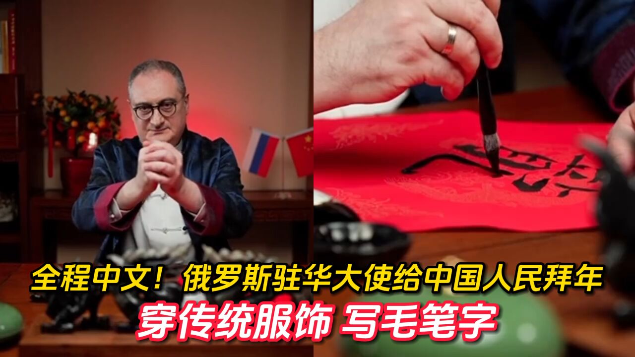 全程中文!俄罗斯驻华大使给中国人民拜年:穿传统服饰 写毛笔字