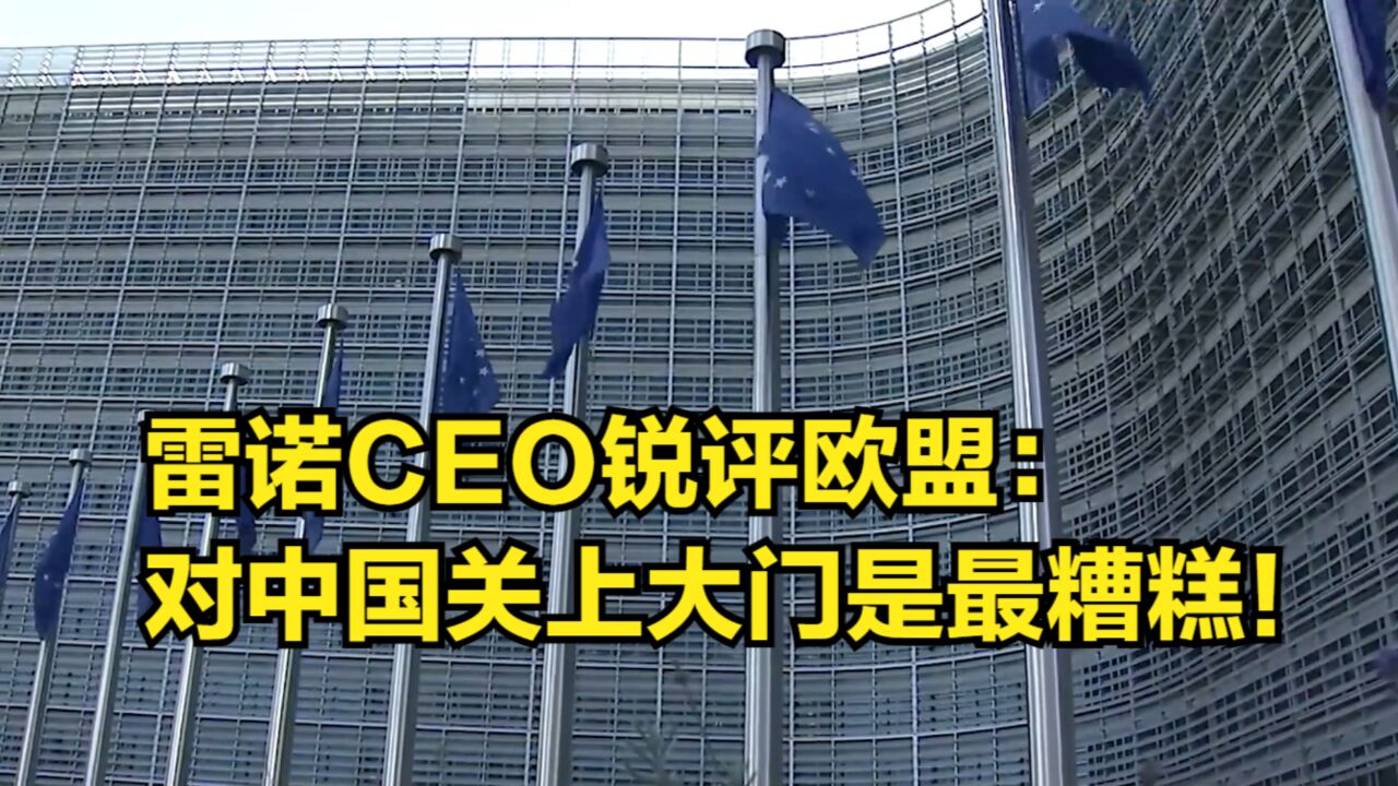 雷诺CEO锐评欧盟反补贴调查:完全对中国关上大门是最糟糕!