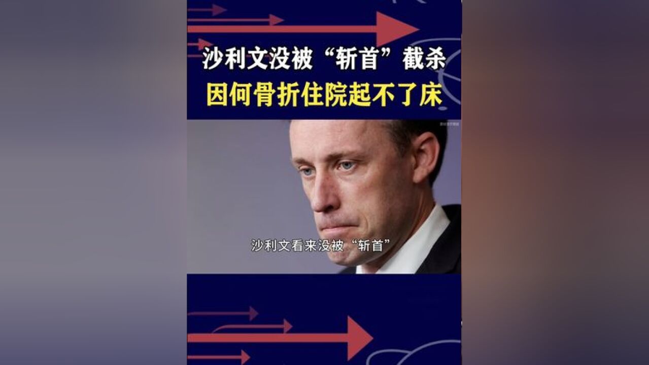 沙利文因“小事故”不出访,白宫欲盖弥彰有隐情,躺病床下不了地