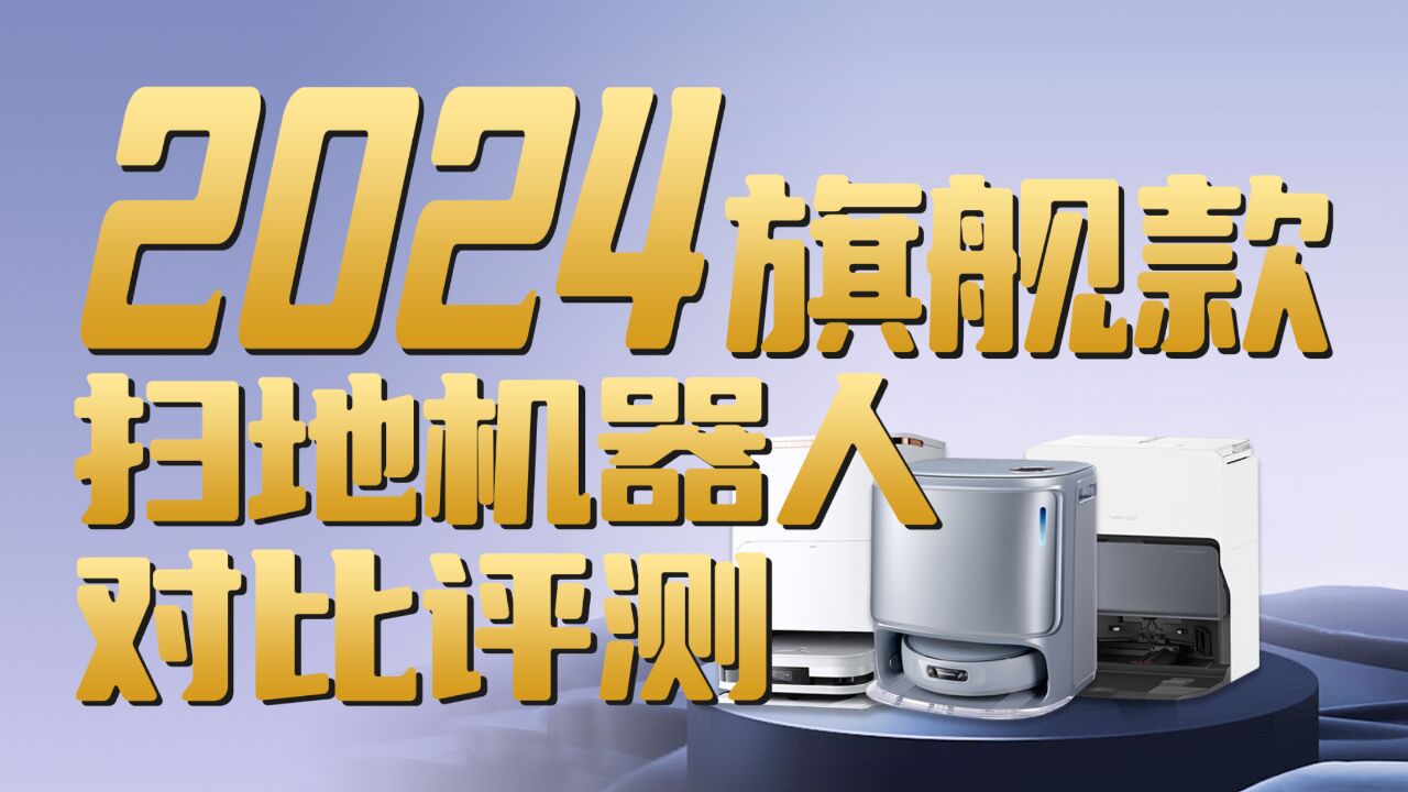 这把高端局!2024年旗舰级扫地机器人新品对比评测,科沃斯X2S、石头G20S、云鲸逍遥001