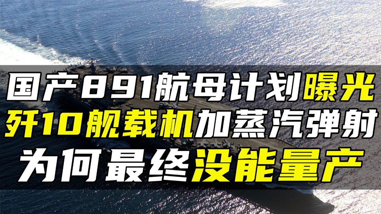 国产891航母计划曝光,歼10舰载机加蒸汽弹射,为何最终没能量产