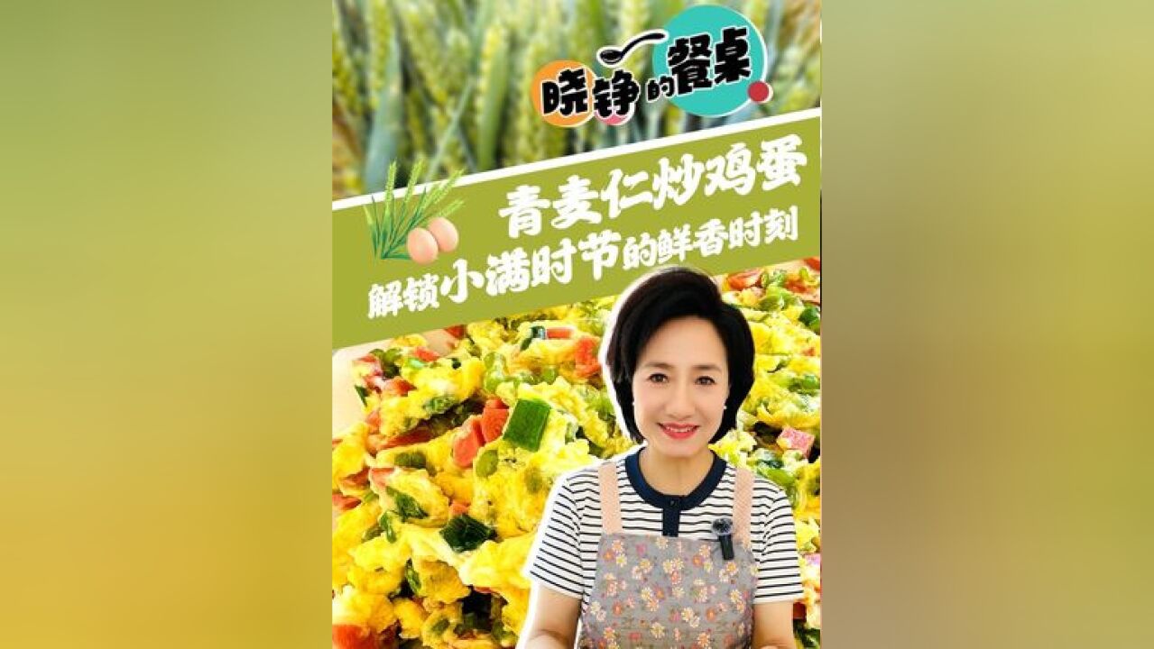 晓铮的餐桌丨青麦仁炒鸡蛋 解锁小满时节的鲜香时刻