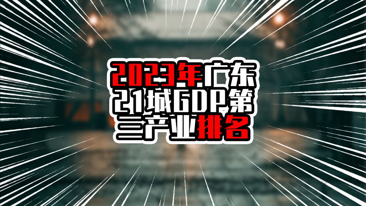 2023年广东21城GDP第三产业排名,广深佛在前三甲,茂名非珠首位