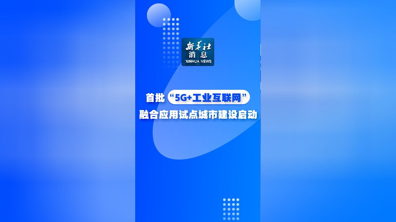 新华社消息|首批“5G+工业互联网”融合应用试点城市建设启动