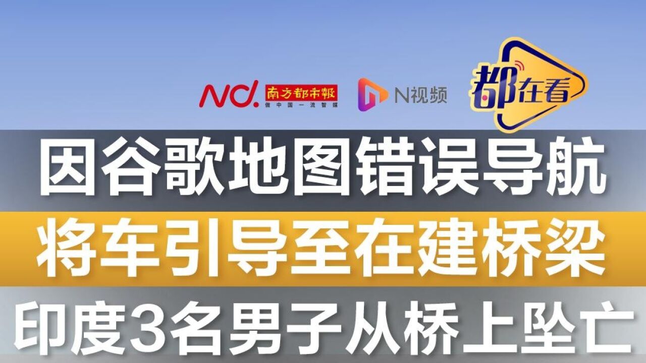 因地图错误导航将车引导至在建桥梁,印度3名男子从桥上坠亡