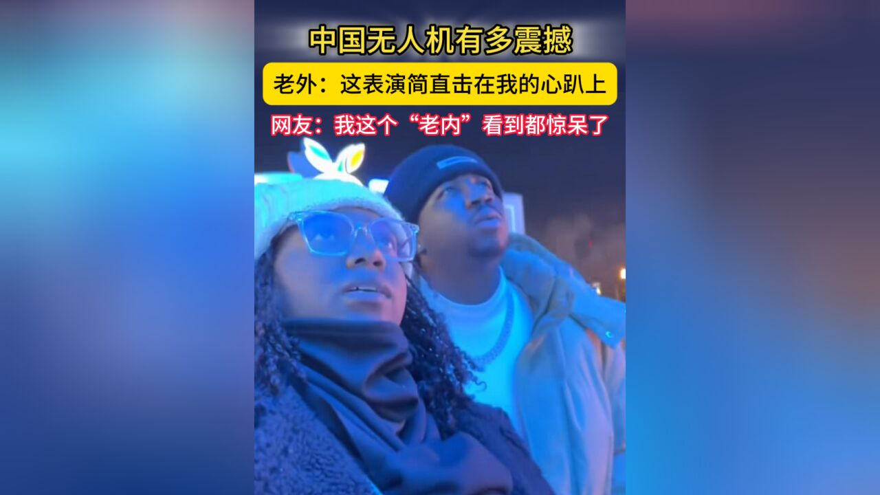 哇!中国丨中国无人机究竟有多震撼? 老外:这表演简直击在我的心趴上!