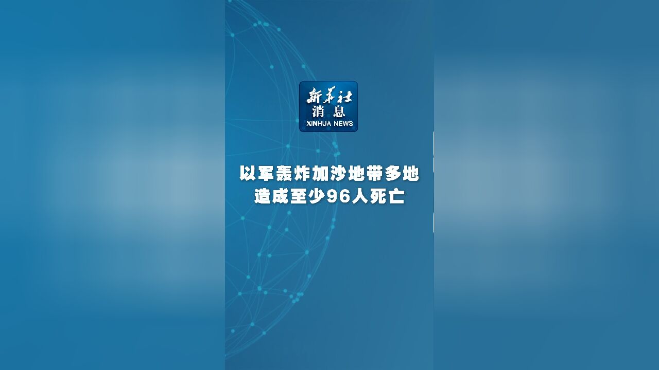 新华社消息|以军轰炸加沙地带多地造成至少96人死亡