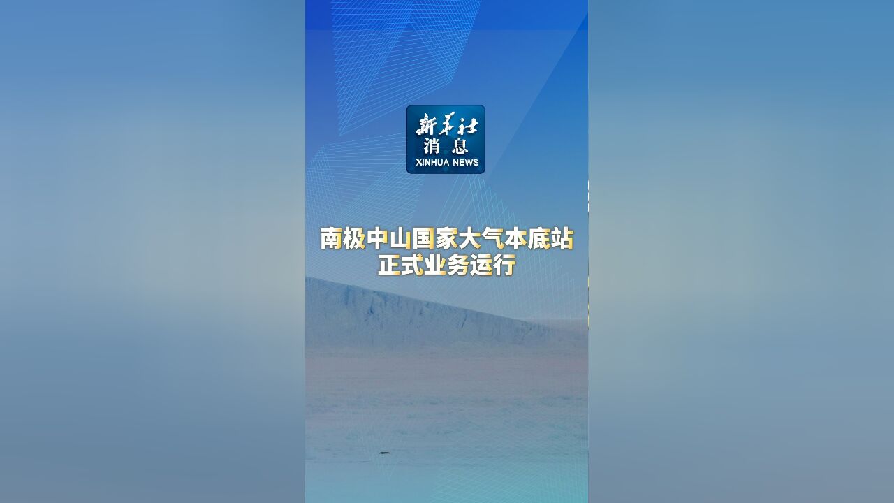 新华社消息|南极中山国家大气本底站正式业务运行