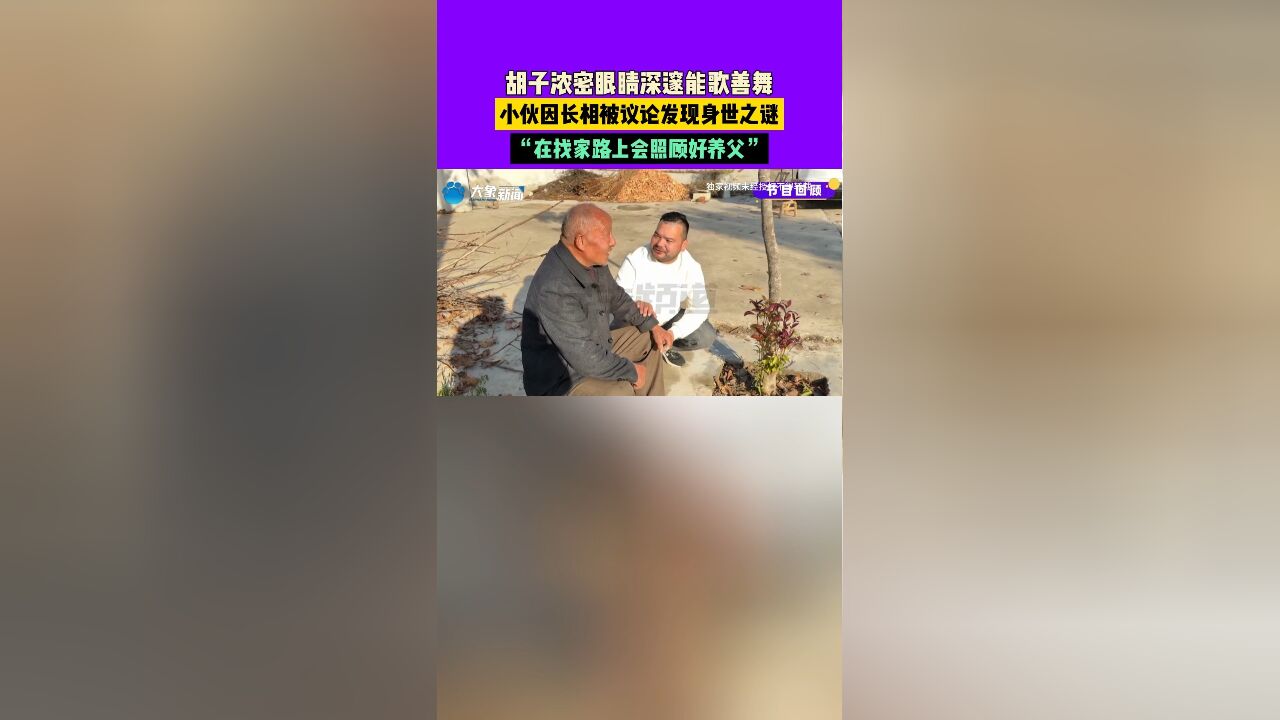 胡子浓密眼睛深邃能歌善舞,小伙因长相被议论发现身世之谜,“在找家路上会照顾好养父”