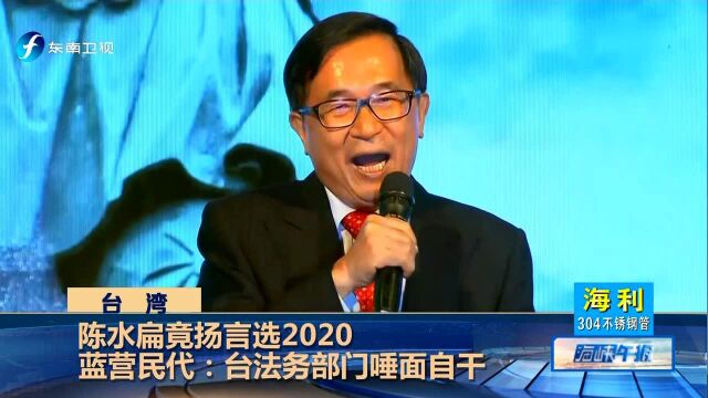 陈水扁竟扬言选2020蓝营民代:台法务部门唾面自干