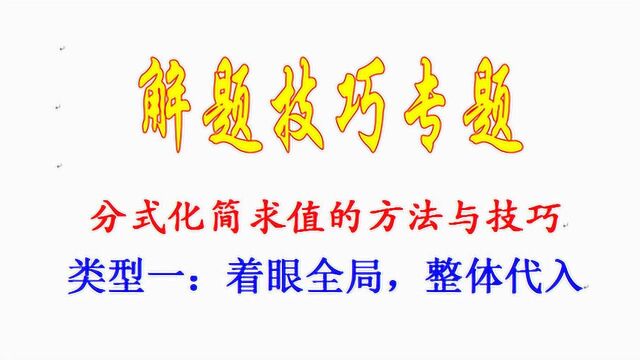 解题技巧专题:分式化简求值的方法与技巧,着眼全局,整体代入