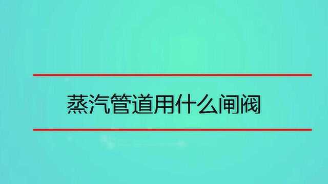 蒸汽管道用什么闸阀