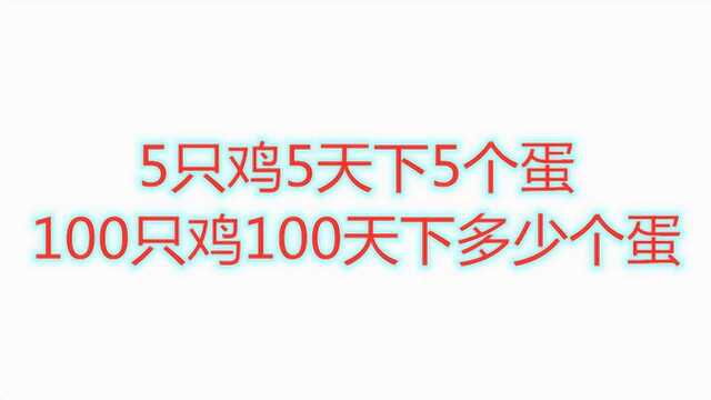 小学奥数题:5只鸡5天下5个蛋,100只鸡100天下多少个蛋