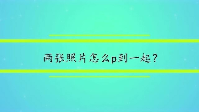 两张照片怎么p到一起?