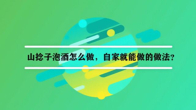 山捻子泡酒怎么做,自家就能做的做法?