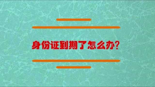 身份证到期了怎么去补办?