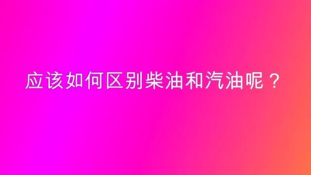 应该如何区别柴油和汽油呢?