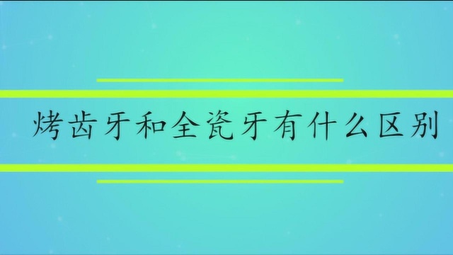 烤瓷牙和全瓷牙有什么区别