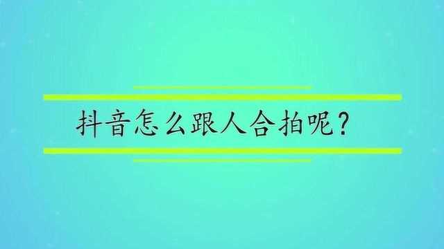 抖音怎么跟人合拍呢?