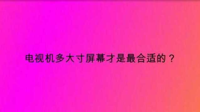 电视机多大寸屏幕才是最合适的?