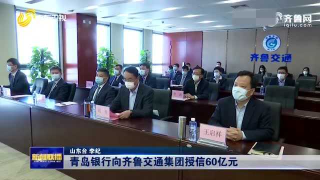 青岛银行向齐鲁交通集团授信60亿元 并签署战略合作协议