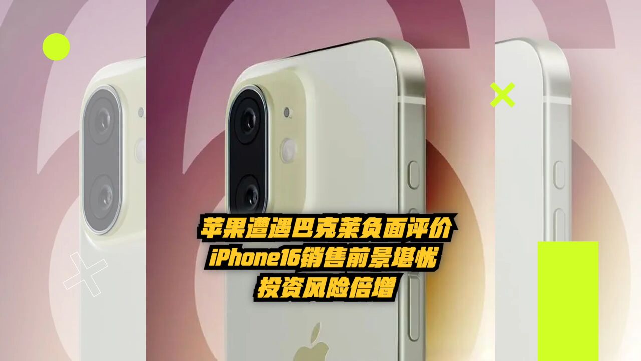 苹果遭遇巴克莱负面评价:iPhone16销售前景堪忧,投资风险倍增