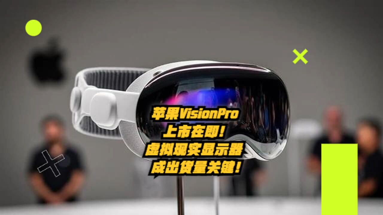 苹果Vision Pro上市在即,虚拟现实显示器成出货量关键!