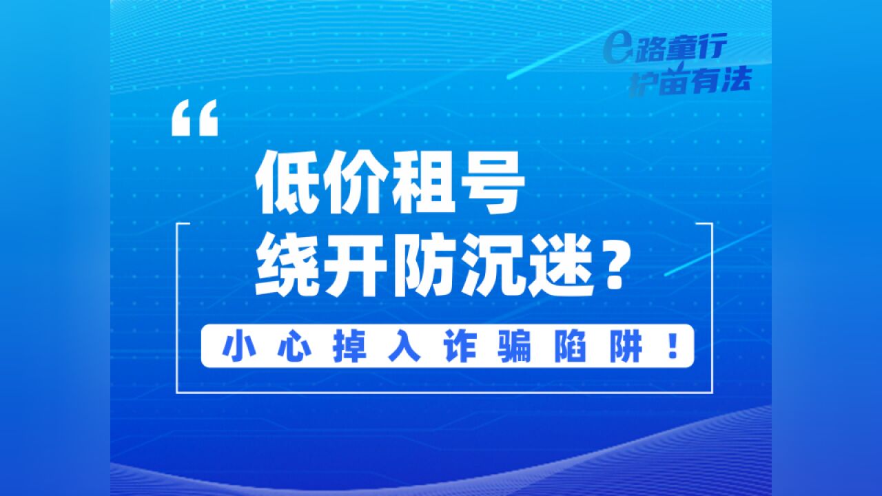 净网护苗情景剧|低价租号绕开防沉迷?小心掉入诈骗陷阱!