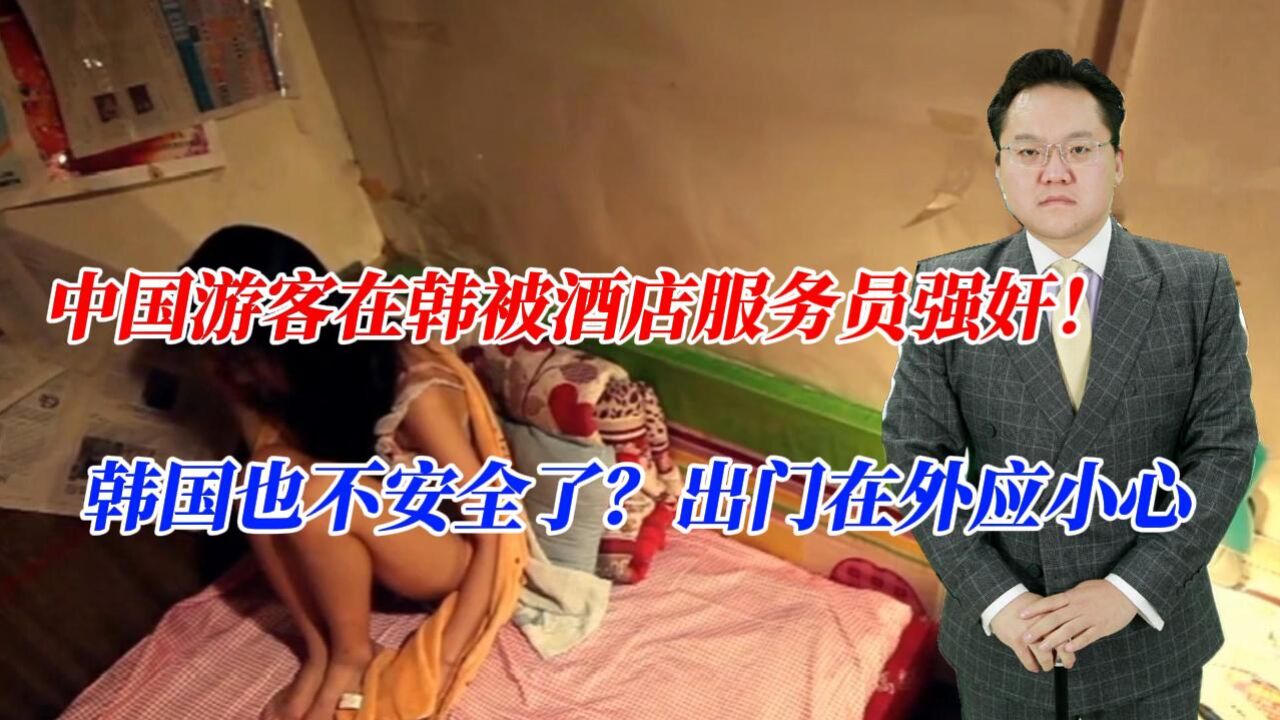 中国游客在韩被酒店服务员强奸!韩国也不安全了?出门在外应小心