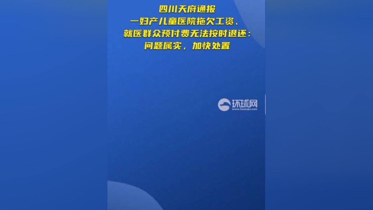 四川天府通报一妇产儿童医院拖欠工资、 就医群众预付费无法按时退还:问题属实,加快处置