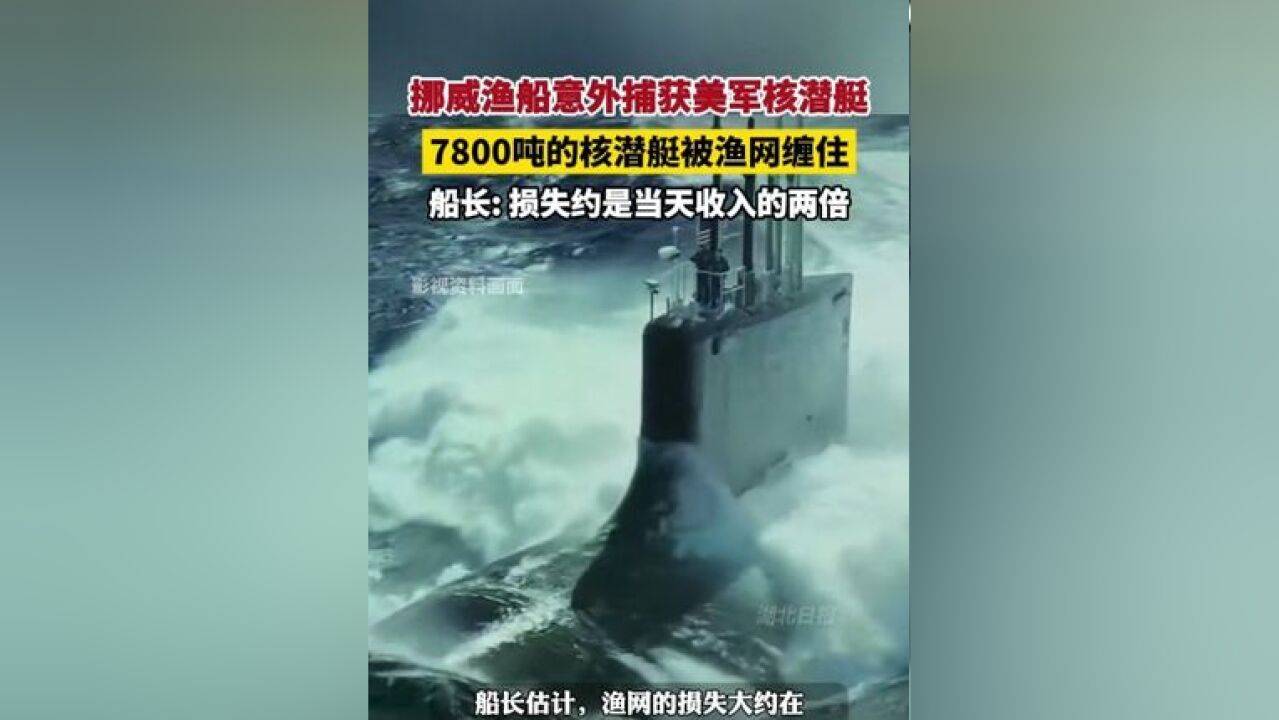 挪威渔船意外捕获美军核潜艇,7800吨的核潜艇被渔网缠住,船长: 损失约是当天收入的两倍