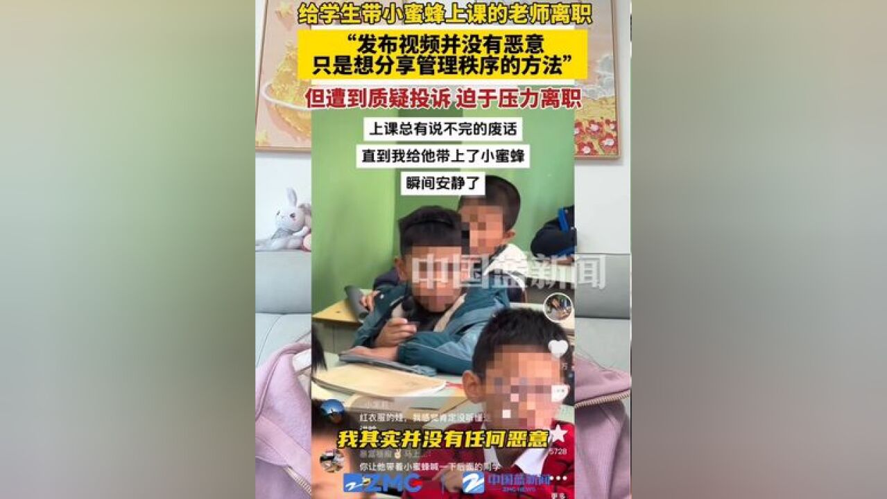 给学生带小蜜蜂上课的老师离职,“发布视频没有任何恶意,只是想分享治理课堂秩序的好方法”,但遭到质疑投诉,迫于压力离职.