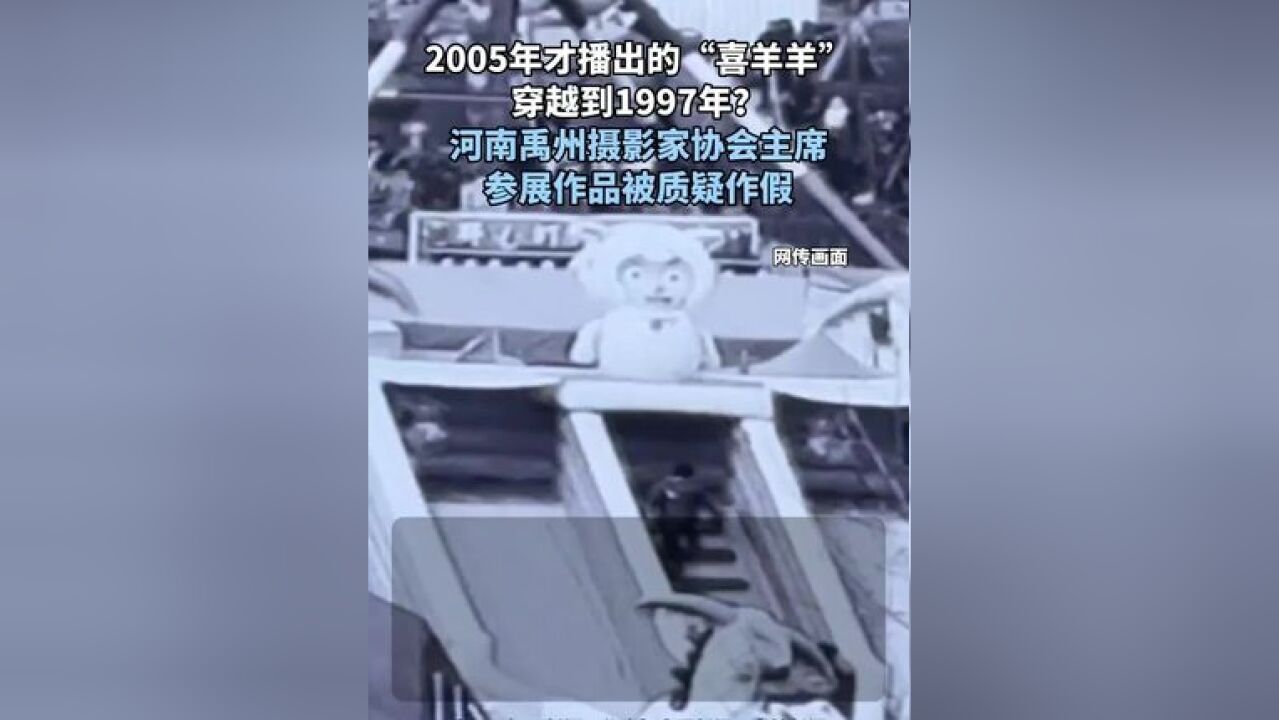 2005年才播出的“喜羊羊” 穿越到1997年? 河南禹州摄影家协会主席 参展作品被质疑作假