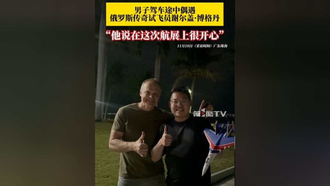 男子驾车偶遇62岁俄罗斯飞行员谢尔盖ⷥš格丹,立马下车找他合影签名!这位传奇试飞员大赞本次中国航展:感到很开心!