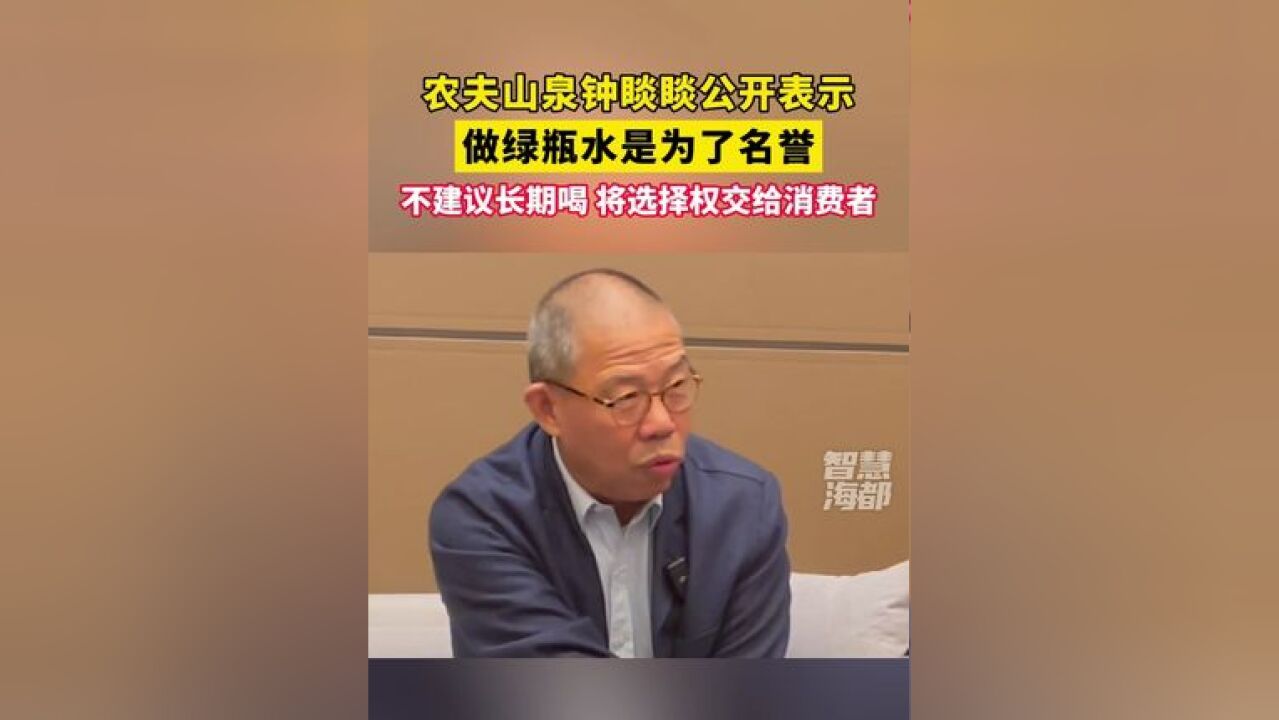 农夫山泉钟睒睒公开表示,做绿瓶水是为了名誉,不建议长期喝,将选择权交给消费者