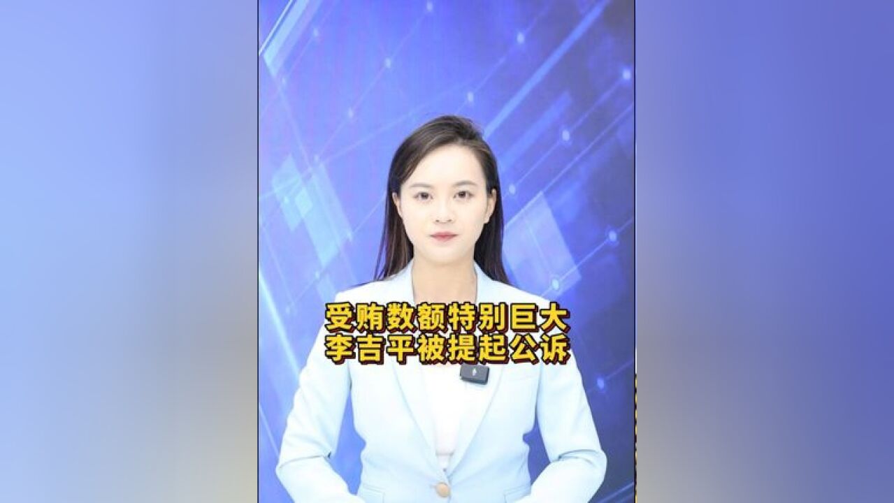 【经主播】受贿数额特别巨大!国家开发银行原党委委员李吉平被提起公诉