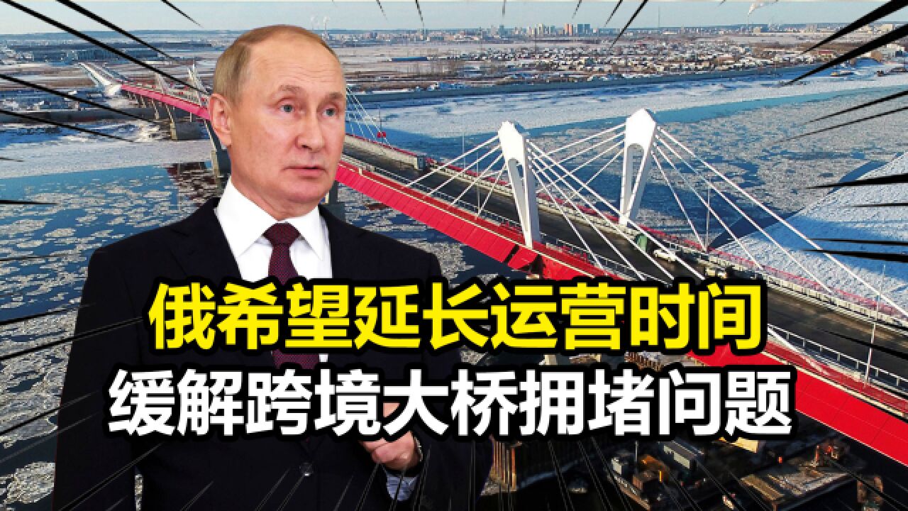 俄向中方发出谈判请求,希望延长运营时间,缓解跨境大桥拥堵问题